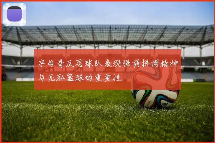 字母哥反思球队表现强调拼搏精神与无私篮球的重要性