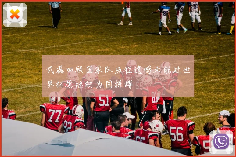 武磊回顾国家队历程遗憾未能进世界杯愿继续为国拼搏
