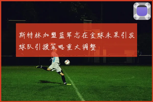 斯特林加盟蓝军志在金球未果引发球队引援策略重大调整