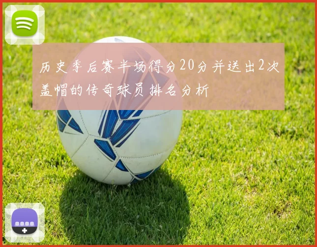 历史季后赛半场得分20分并送出2次盖帽的传奇球员排名分析