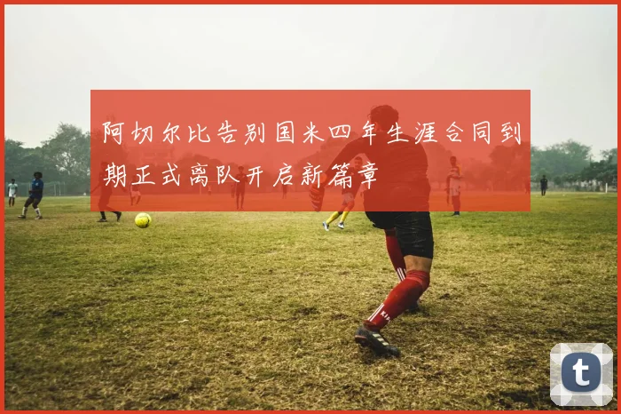 阿切尔比告别国米四年生涯合同到期正式离队开启新篇章