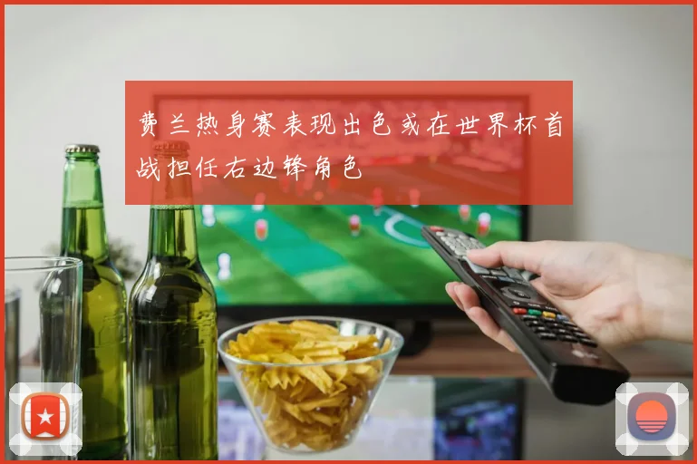 费兰热身赛表现出色或在世界杯首战担任右边锋角色