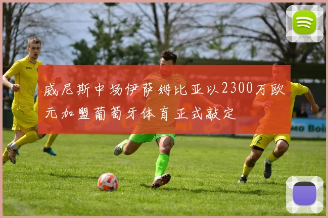 威尼斯中场伊萨姆比亚以2300万欧元加盟葡萄牙体育正式敲定