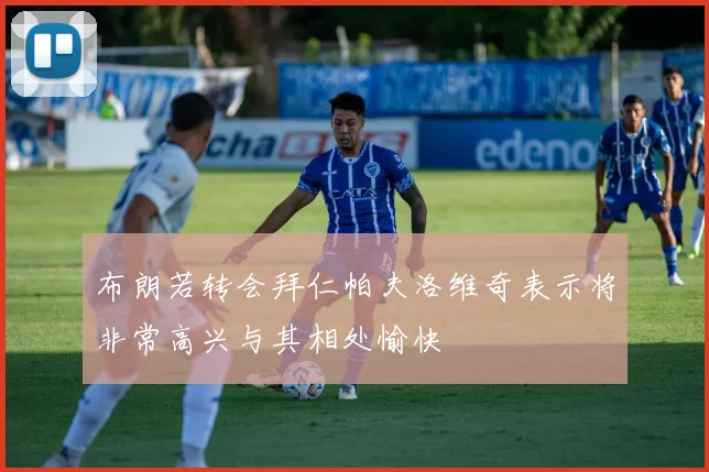布朗若转会拜仁帕夫洛维奇表示将非常高兴与其相处愉快