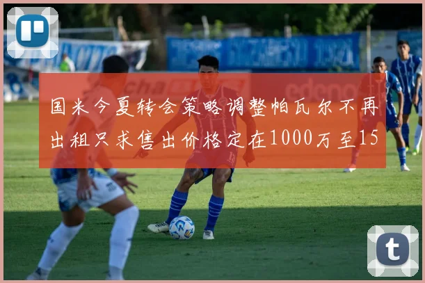 国米今夏转会策略调整帕瓦尔不再出租只求售出价格定在1000万至1500万欧