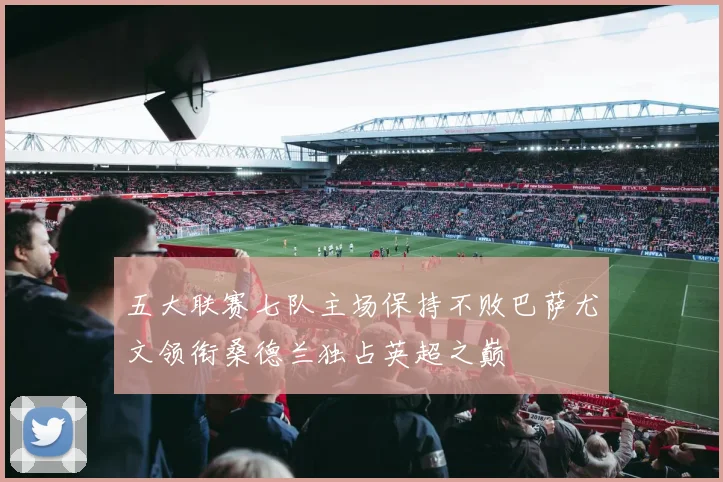 五大联赛七队主场保持不败巴萨尤文领衔桑德兰独占英超之巅